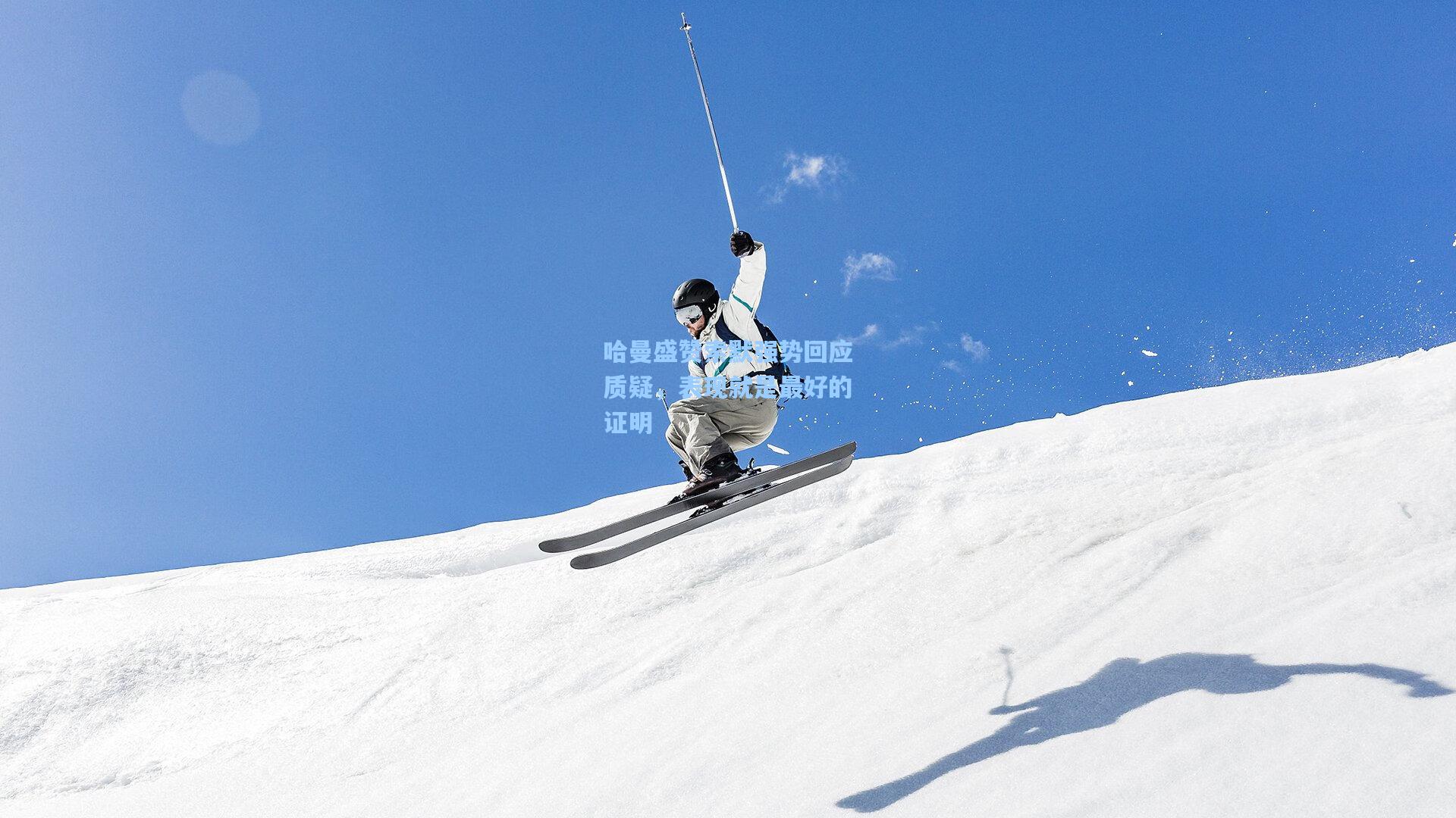 哈曼盛赞索默强势回应质疑，表现就是最好的证明