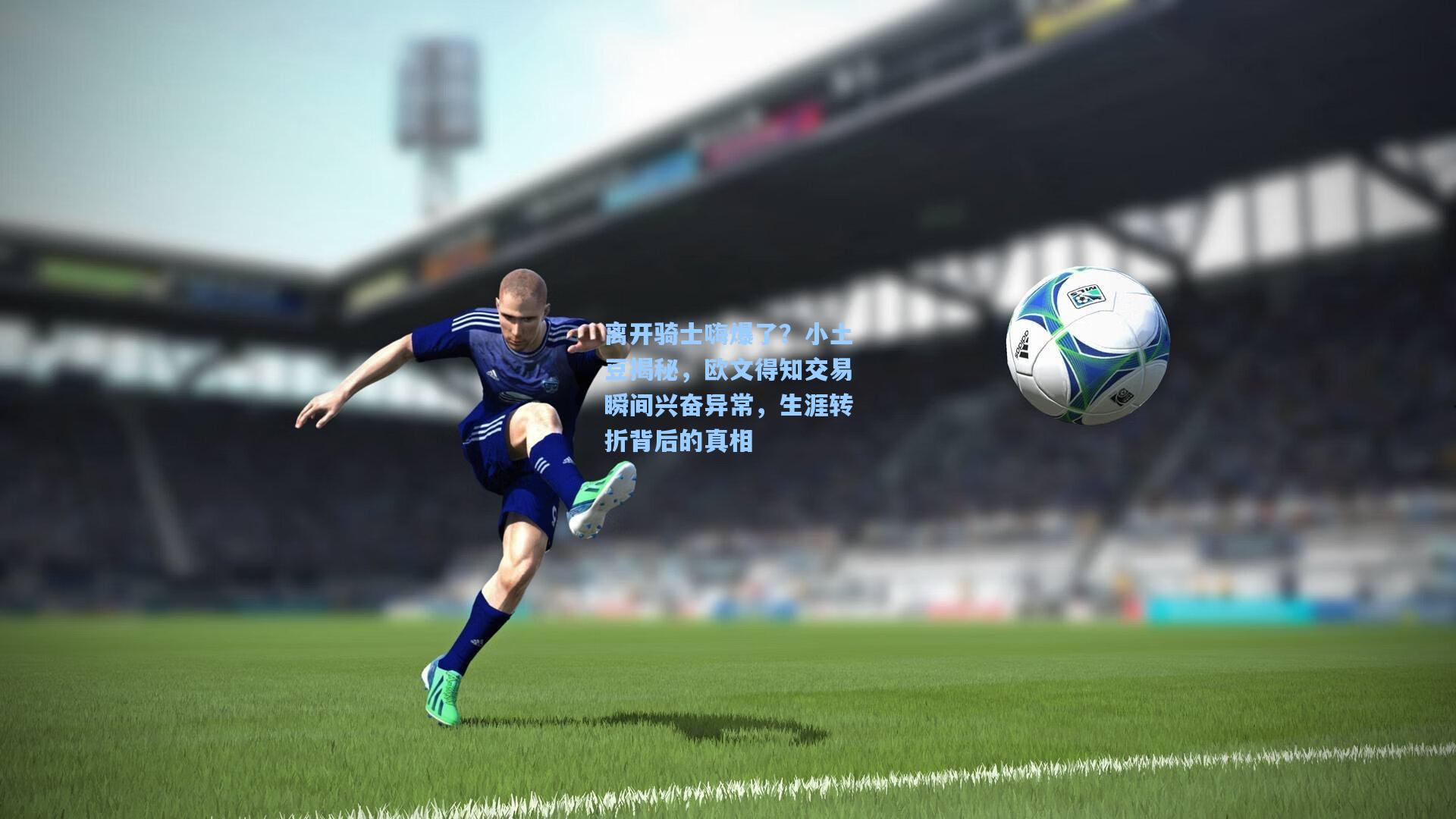 离开骑士嗨爆了？小土豆揭秘，欧文得知交易瞬间兴奋异常，生涯转折背后的真相