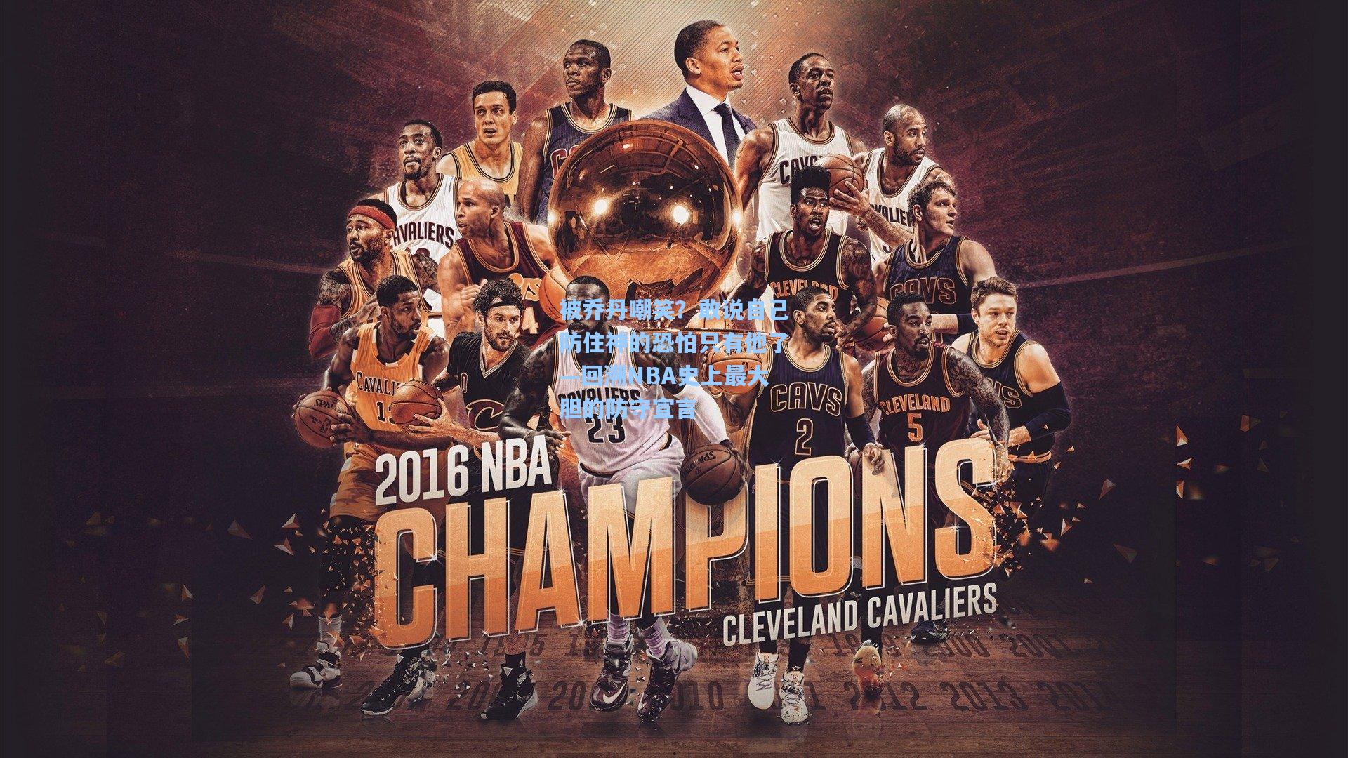 被乔丹嘲笑？敢说自己防住神的恐怕只有他了—回溯NBA史上最大胆的防守宣言