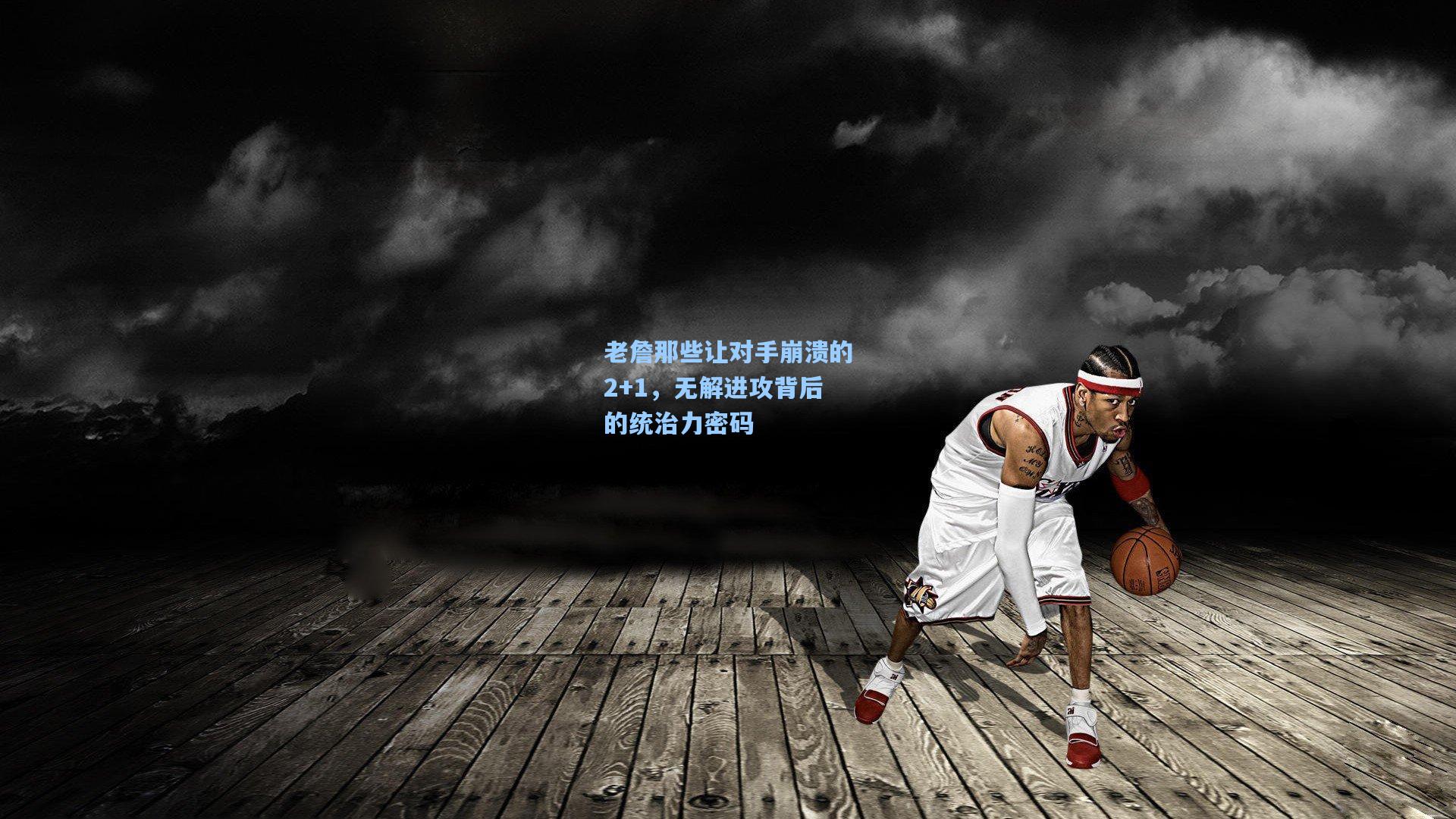 老詹那些让对手崩溃的2+1，无解进攻背后的统治力密码