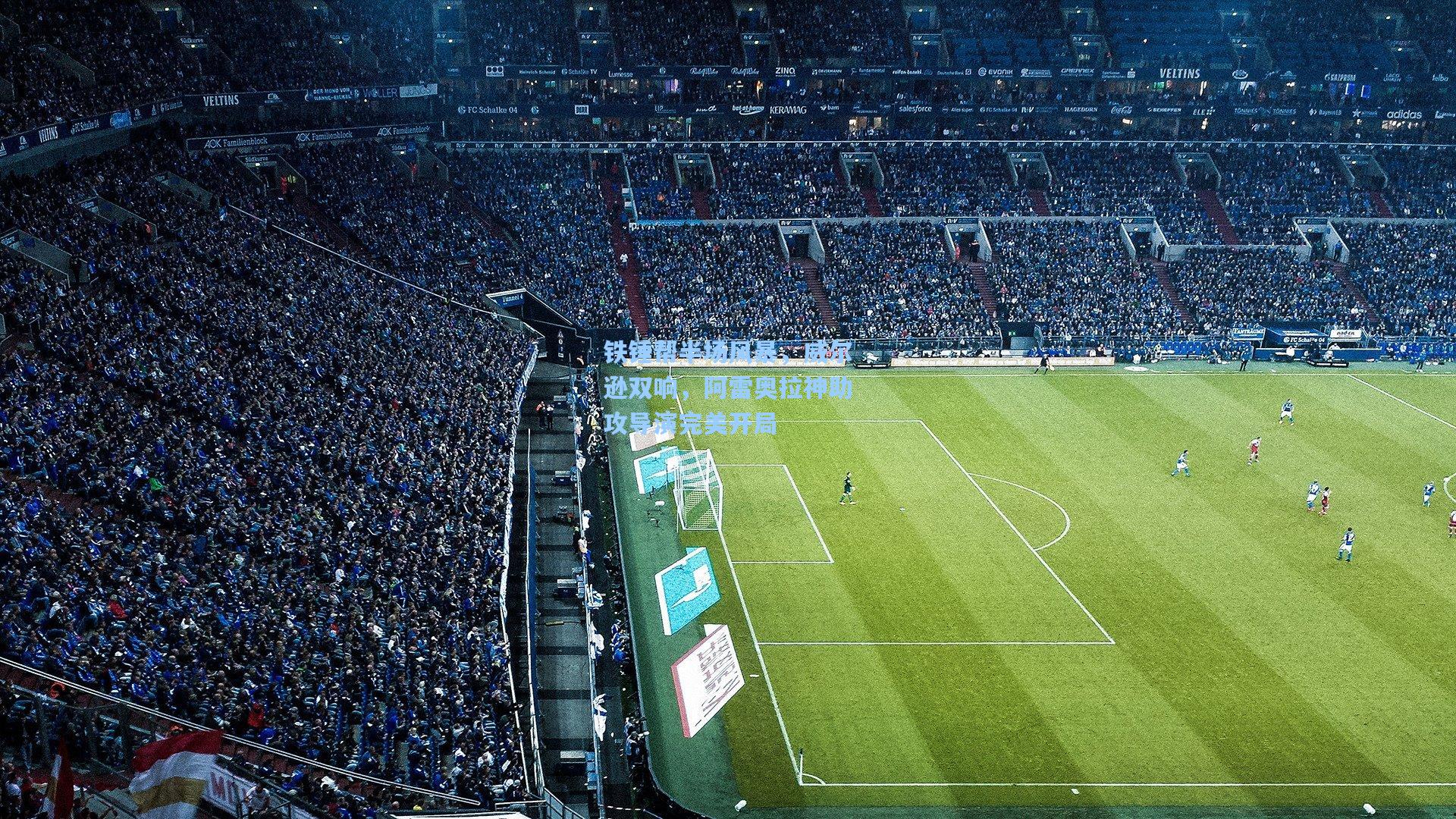 铁锤帮半场风暴,威尔逊双响,阿雷奥拉神助攻导演完美开局