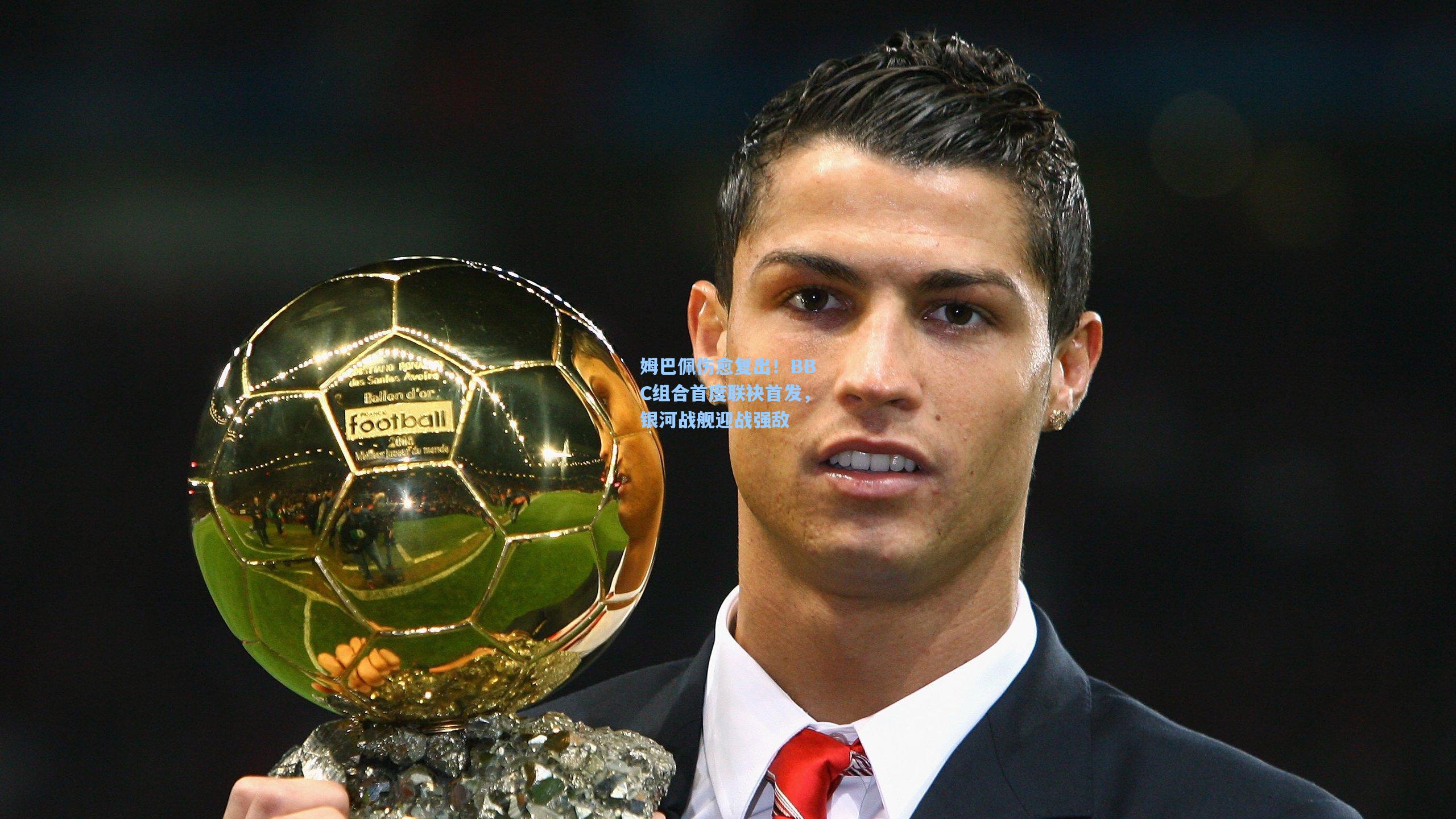 姆巴佩伤愈复出！BBC组合首度联袂首发，银河战舰迎战强敌