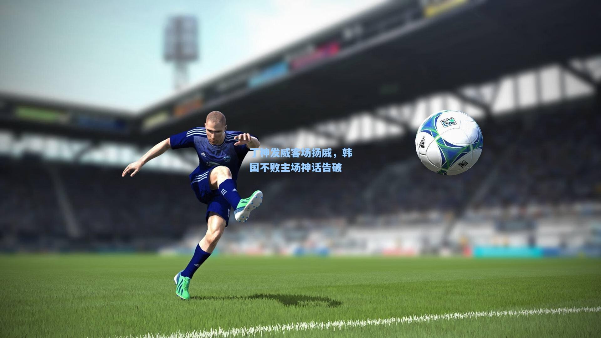 丁神发威客场扬威，韩国不败主场神话告破