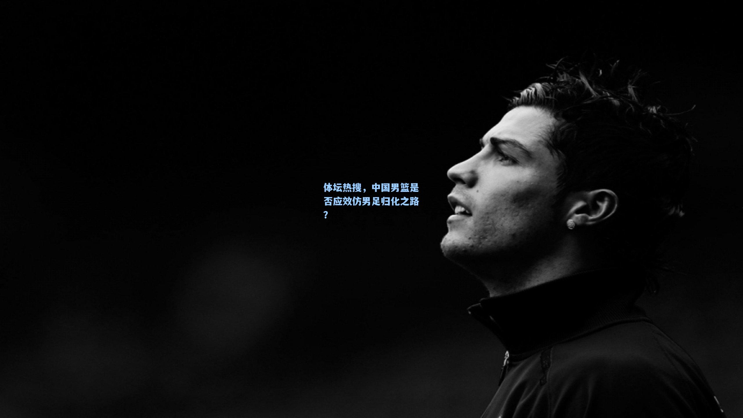 体坛热搜，中国男篮是否应效仿男足归化之路？