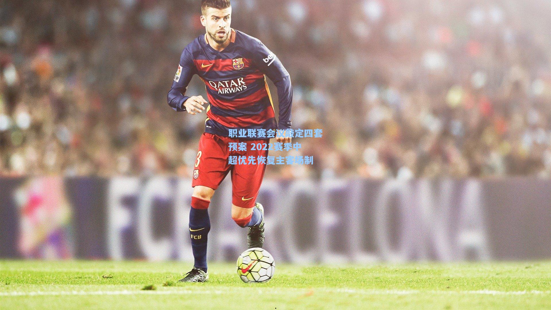 职业联赛会议敲定四套预案 2022赛季中超优先恢复主客场制