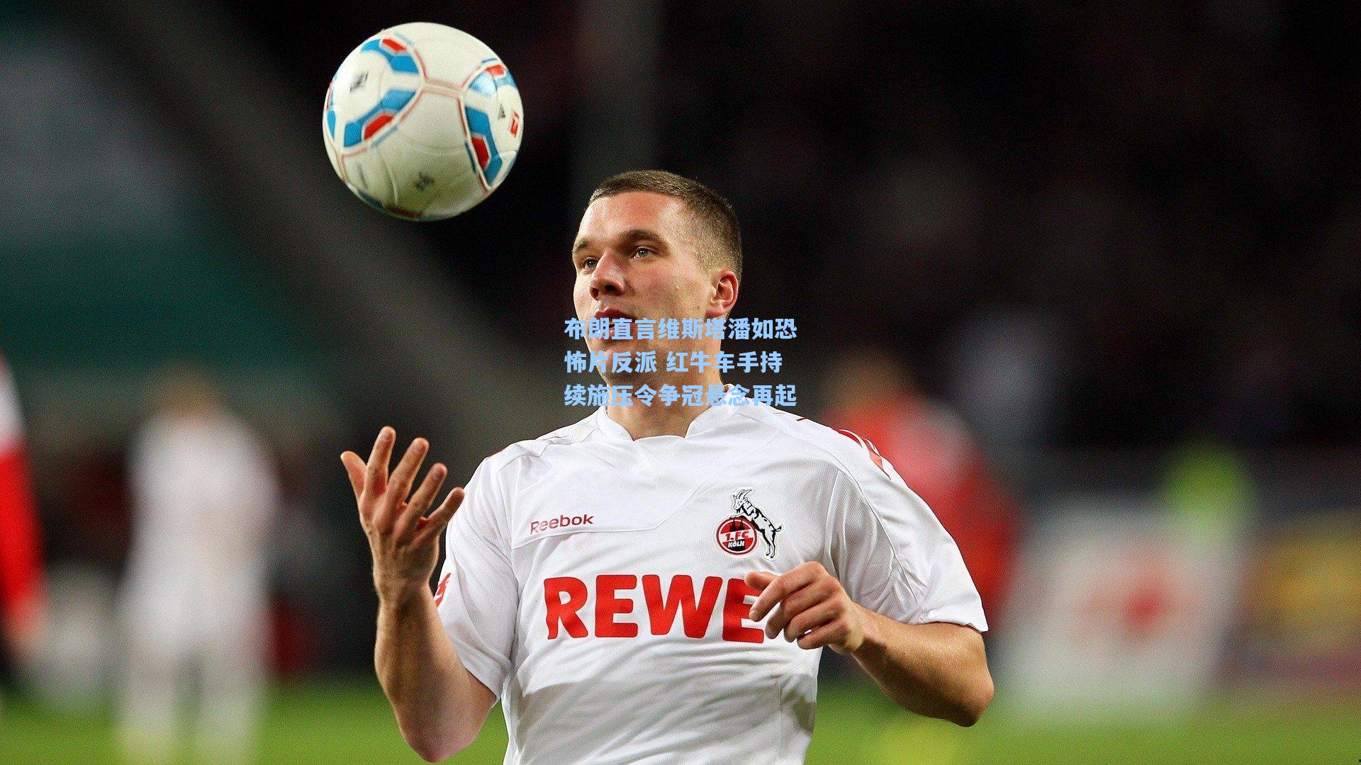 布朗直言维斯塔潘如恐怖片反派 红牛车手持续施压令争冠悬念再起