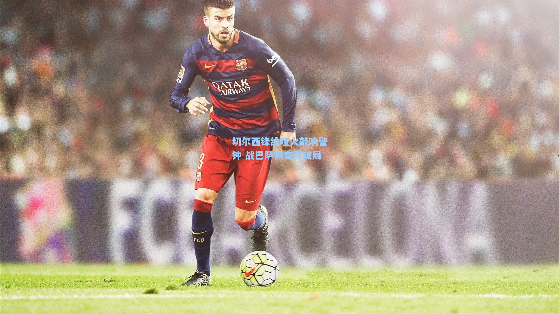 切尔西锋线哑火敲响警钟 战巴萨需变阵破局