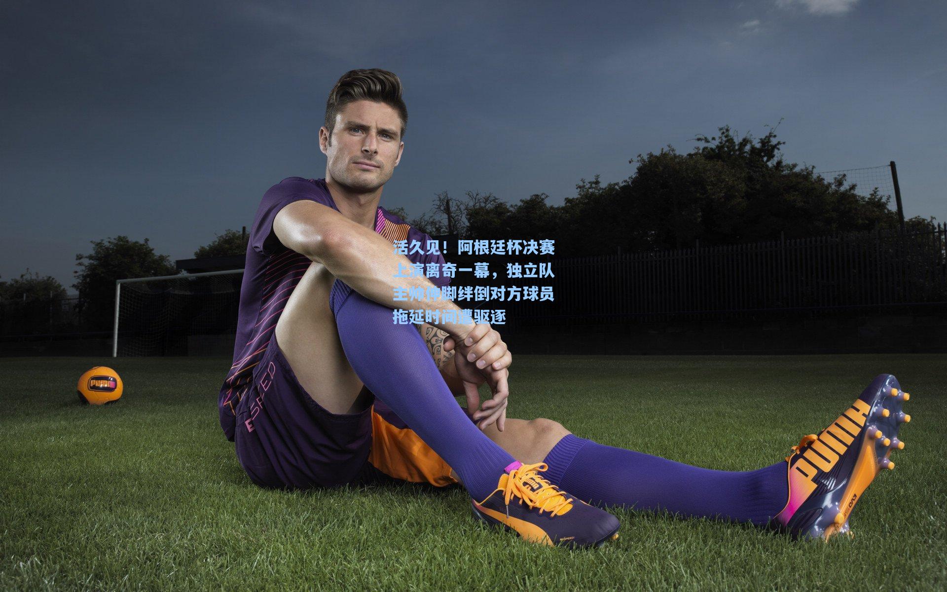 活久见！阿根廷杯决赛上演离奇一幕，独立队主帅伸脚绊倒对方球员拖延时间遭驱逐