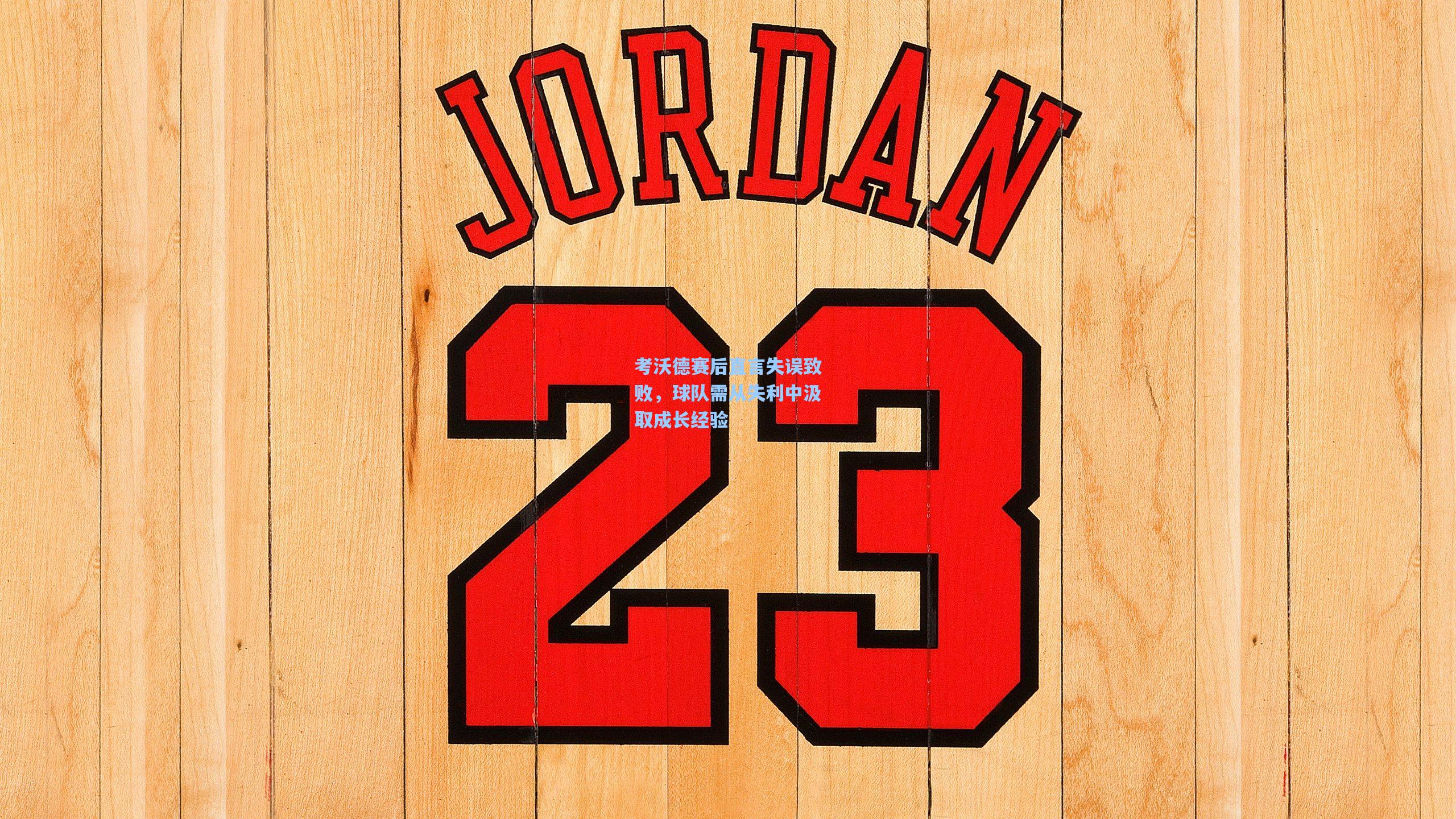 考沃德赛后直言失误致败，球队需从失利中汲取成长经验